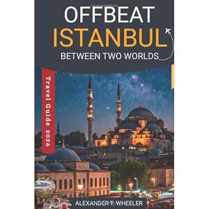 WHEELER, ALEXANDER T. Offbeat Istanbul: Between Two Worlds: Inside the Hidden Heart of the City — A Journey Through Real Lives, Quiet Streets, and Istanbul’s Unseen Tomorrow WHEELER, ALEXANDER T. Offbeat Istanbul: Between Two Worlds: Inside the Hidden Heart of the City — A Journey Through Real Lives, Quiet Streets, and Istanbul’s Unseen Tomorrow