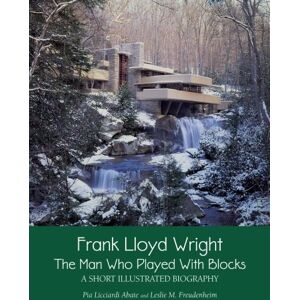 Freudenheim, Leslie M Frank Lloyd Wright: The Man who Played with Blocks, A Short Illustrated Biography: Volume 1 (Adventures with Architects) Freudenheim, Leslie M Frank Lloyd Wright: The Man who Played with Blocks, A Short Illustrated Biography: Volume 1 (Adventures with Architects)