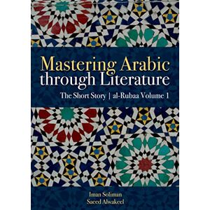 Soliman, Iman A. Mastering Arabic through Literature: The Short Story: al-Rubaa Volume 1 Soliman, Iman A. Mastering Arabic through Literature: The Short Story: al-Rubaa Volume 1