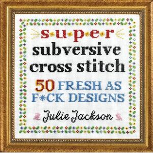 Jackson Super Subversive Cross Stitch: 50 Fresh as F*ck Designs Jackson Super Subversive Cross Stitch: 50 Fresh as F*ck Designs