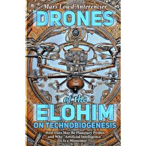 d’Anterencier, Mars Lou Drones of the Elohim: Insects, Intelligence, and the Artificial-Natural Divide: On Technobiogenesis: How Flies May Be Planetary Probes and Why “Artificial Intelligence” Is a Misnomer d’Anterencier, Mars Lou Drones of the Elohim: Insects, Intelligence, and the Artificial-Natural Divide: On Technobiogenesis: How Flies May Be Planetary Probes and Why “Artificial Intelligence” Is a Misnomer