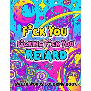 Justus, Alex F*ck You F*cking F*ck You Retard Swear Words Coloring Book: Wonderful Collection Of Painting Pages For Adults Including Stunning Illustrations Justus, Alex F*ck You F*cking F*ck You Retard Swear Words Coloring Book: Wonderful Collection Of Painting Pages For Adults Including Stunning Illustrations