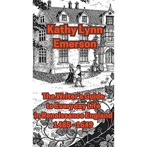 Emerson, Kathy Lynn The Writer's Guide to Everyday Life in Renaissance England Emerson, Kathy Lynn The Writer's Guide to Everyday Life in Renaissance England
