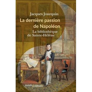 Jourquin, Jacques La dernière passion de Napoléon: La bibliothèque de Sainte-Hélène Jourquin, Jacques La dernière passion de Napoléon: La bibliothèque de Sainte-Hélène