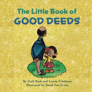 Bush The Little Book of Good Deeds: (Introduction for children to Good Deeds, Acts of Kindness, Thoughtfulness, the Golden Rule for Kids Ages 3 10, Preschool, Kindergarten, First Grade) Bush The Little Book of Good Deeds: (Introduction for children to Good Deeds, Acts of Kindness, Thoughtfulness, the Golden Rule for Kids Ages 3 10, Preschool, Kindergarten, First Grade)