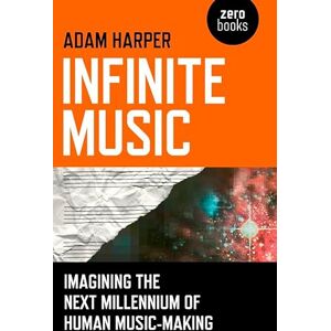 Adam Harper Infinite Music: Imagining the Next Millennium of Human Music-Making Adam Harper Infinite Music: Imagining the Next Millennium of Human Music-Making