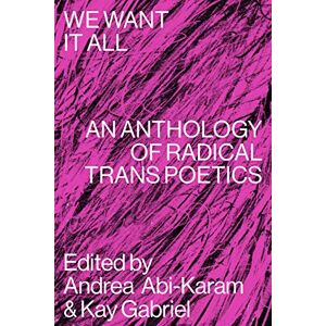 We Want It All: An Anthology of Radical Trans Poetics We Want It All: An Anthology of Radical Trans Poetics