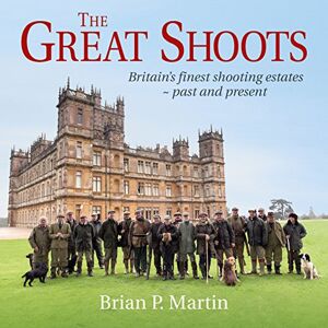 Brian P. Martin The Great Shoots: Britain's finest shooting estates past and present Brian P. Martin The Great Shoots: Britain's finest shooting estates past and present
