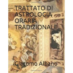 Albano, Giacomo TRATTATO DI ASTROLOGIA ORARIA TRADIZIONALE Albano, Giacomo TRATTATO DI ASTROLOGIA ORARIA TRADIZIONALE