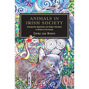 Lee Animals in Irish Society: Interspecies Oppression and Vegan Liberation in Britain's First Colony Lee Animals in Irish Society: Interspecies Oppression and Vegan Liberation in Britain's First Colony