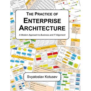 Kotusev, Svyatoslav The Practice of Enterprise Architecture: A Modern Approach to Business and IT Alignment Kotusev, Svyatoslav The Practice of Enterprise Architecture: A Modern Approach to Business and IT Alignment