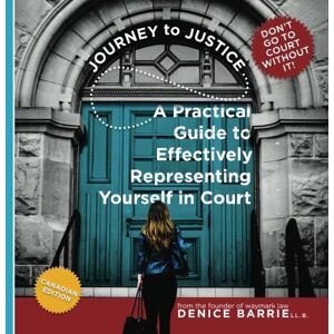Barrie, Denice Journey to Justice: A Practical Guide to Effectively Representing Yourself in Court Barrie, Denice Journey to Justice: A Practical Guide to Effectively Representing Yourself in Court