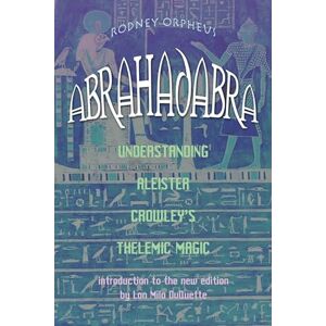 Orpheus, Rodney Abrahadabra: Understanding Aleister Crowley's Thelemic Magick Orpheus, Rodney Abrahadabra: Understanding Aleister Crowley's Thelemic Magick