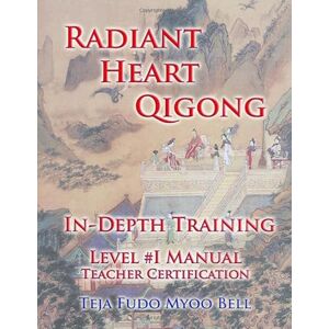 Bell, Teja Fudo Myoo Radiant Heart Qigong In-Depth Training Manual: Level 1 WorkBook Bell, Teja Fudo Myoo Radiant Heart Qigong In-Depth Training Manual: Level 1 WorkBook