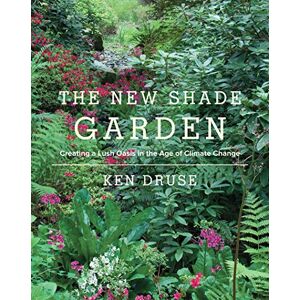 Druse, Ken The New Shade Garden: Creating a Lush Oasis in the Age of Climate Change Druse, Ken The New Shade Garden: Creating a Lush Oasis in the Age of Climate Change