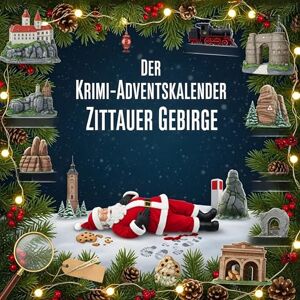 Huber, Hannah Der Krimi-Adventskalender Zittauer Gebirge: Mordsverdächtig in 24 Akten. Ein Fall in deiner Nähe Huber, Hannah Der Krimi-Adventskalender Zittauer Gebirge: Mordsverdächtig in 24 Akten. Ein Fall in deiner Nähe