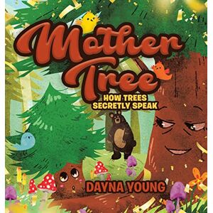 Young, Dayna Mother Tree: How Trees Secretly Speak Young, Dayna Mother Tree: How Trees Secretly Speak