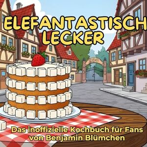 Günther, Theo Das inoffizielle Kochbuch für Fans von Benjamin Blümchen: Elefantastisch lecker. 40 Rezepte für jedes Kochlevel: schnell, lecker, einfach Günther, Theo Das inoffizielle Kochbuch für Fans von Benjamin Blümchen: Elefantastisch lecker. 40 Rezepte für jedes Kochlevel: schnell, lecker, einfach