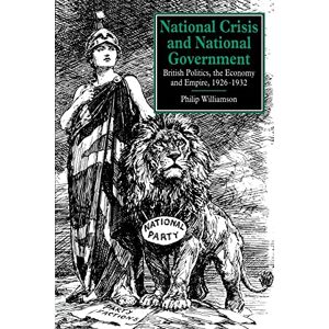 Williamson, Philip National Crisis and National Government: British Politics, the Economy and Empire, 1926–1932 Williamson, Philip National Crisis and National Government: British Politics, the Economy and Empire, 1926–1932