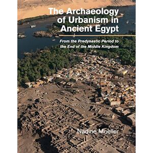 Moeller, Nadine The Archaeology of Urbanism in Ancient Egypt: From the Predynastic Period to the End of the Middle Kingdom Moeller, Nadine The Archaeology of Urbanism in Ancient Egypt: From the Predynastic Period to the End of the Middle Kingdom