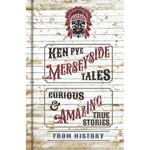 Ken Pye Merseyside Tales: Curious and Amazing True Stories from History Ken Pye Merseyside Tales: Curious and Amazing True Stories from History