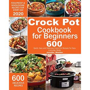 Shelton, Jennifer Crock Pot Cookbook for Beginners: 600 Quick, Easy and Delicious Crock Pot Recipes for Everyday Meals Foolproof & Wholesome Recipes for Every Day 2020: 1 Shelton, Jennifer Crock Pot Cookbook for Beginners: 600 Quick, Easy and Delicious Crock Pot Recipes for Everyday Meals Foolproof & Wholesome Recipes for Every Day 2020: 1