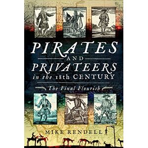 Mike Rendell Pirates and Privateers in the 18th Century: The Final Flourish Mike Rendell Pirates and Privateers in the 18th Century: The Final Flourish