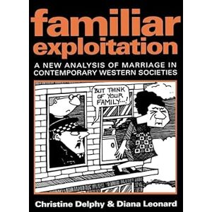 Delphy, Christine Familiar Exploitation: A New Analysis of Marriage in Contemporary Western Societies (Feminist Perspectives) Delphy, Christine Familiar Exploitation: A New Analysis of Marriage in Contemporary Western Societies (Feminist Perspectives)