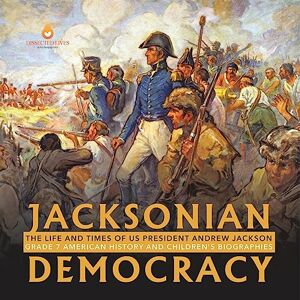 Lives, Dissected Jacksonian Democracy : The Life and Times of US President Andrew Jackson Grade 7 American History and Children's Biographies Lives, Dissected Jacksonian Democracy : The Life and Times of US President Andrew Jackson Grade 7 American History and Children's Biographies