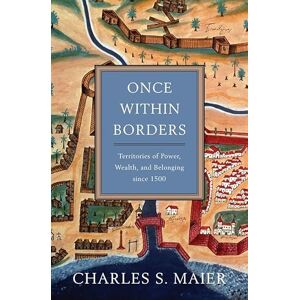 Charles S. Maier Once Within Borders: Territories of Power, Wealth, and Belonging Since 1500 Charles S. Maier Once Within Borders: Territories of Power, Wealth, and Belonging Since 1500