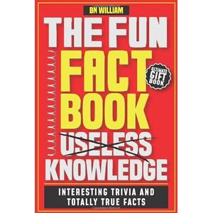 William, B N The Fun Fact Book of Useless Knowledge; Interesting Trivia and Totally True Facts William, B N The Fun Fact Book of Useless Knowledge; Interesting Trivia and Totally True Facts