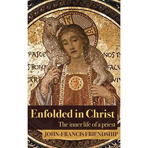 Friendship, John-Francis Enfolded in Christ: The Inner Life of the Priest Friendship, John-Francis Enfolded in Christ: The Inner Life of the Priest