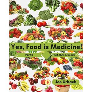 Urbach, Joe Yes, Food IS Medicine Part 2: Fruits, Nuts, & Seeds: A Guide to Understanding, Growing and Eating Phytonutrient-Rich, Antioxidant-Dense Foods: Volume 2 Urbach, Joe Yes, Food IS Medicine Part 2: Fruits, Nuts, & Seeds: A Guide to Understanding, Growing and Eating Phytonutrient-Rich, Antioxidant-Dense Foods: Volume 2