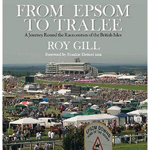 Roy Gill From Epsom to Tralee: A Journey Round the Racecourses of the British Isles Roy Gill From Epsom to Tralee: A Journey Round the Racecourses of the British Isles