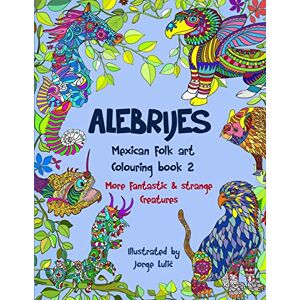 Lulic, Jorge Alebrijes Mexican folk art colouring book 2: More fantastic & strange Creatures: Volume 2 (More fantastic & strange creatures colouring books) Lulic, Jorge Alebrijes Mexican folk art colouring book 2: More fantastic & strange Creatures: Volume 2 (More fantastic & strange creatures colouring books)