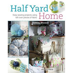 Shore, Debbie Half Yard (TM) Home: Easy Sewing Projects Using Left-Over Pieces of Fabric Shore, Debbie Half Yard (TM) Home: Easy Sewing Projects Using Left-Over Pieces of Fabric