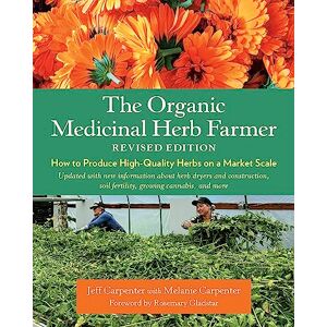 Carpenter, Jeff The Organic Medicinal Herb Farmer, Revised Edition: How to Produce High-Quality Herbs on a Market Scale Carpenter, Jeff The Organic Medicinal Herb Farmer, Revised Edition: How to Produce High-Quality Herbs on a Market Scale