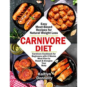 Kaitlyn, Donnelly Carnivore Diet: Easy Meat Based Recipes for Natural Weight Loss. Carnivore Cookbook for Beginners with 2 Weeks Meal Plan to Reset & Energize Your Body Kaitlyn, Donnelly Carnivore Diet: Easy Meat Based Recipes for Natural Weight Loss. Carnivore Cookbook for Beginners with 2 Weeks Meal Plan to Reset & Energize Your Body