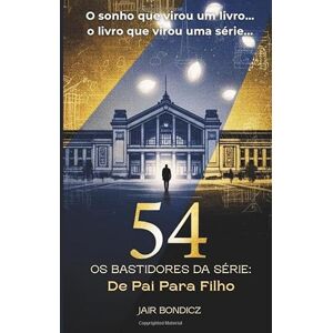 Bondicz, Jair 54 Dias: 54 Os Bastidores da Série "De Pai Para Filho Bondicz, Jair 54 Dias: 54 Os Bastidores da Série "De Pai Para Filho