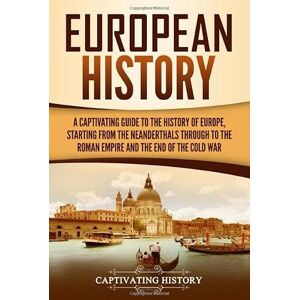History, Captivating European History: A Captivating Guide to the History of Europe, Starting from the Neanderthals Through to the Roman Empire and the End of the Cold War (Exploring Europe’s Past) History, Captivating European History: A Captivating Guide to the History of Europe, Starting from the Neanderthals Through to the Roman Empire and the End of the Cold War (Exploring Europe’s Past)