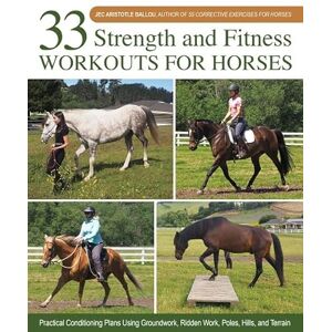 Ballou, Jec Aristotle 33 Strength and Fitness Workouts for Horses: Practical Conditioning Plans Using Groundwork, Ridden Work, Poles, Hills, and Terrain Ballou, Jec Aristotle 33 Strength and Fitness Workouts for Horses: Practical Conditioning Plans Using Groundwork, Ridden Work, Poles, Hills, and Terrain
