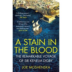 Moshenska, Joe A Stain in the Blood: The Remarkable Voyage of Sir Kenelm Digby Moshenska, Joe A Stain in the Blood: The Remarkable Voyage of Sir Kenelm Digby