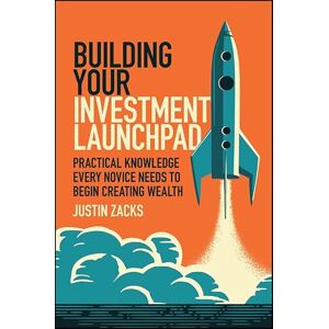 Zacks, Justin Building Your Investment Launchpad: Practical Knowledge Every Novice Needs to Begin Creating Wealth Zacks, Justin Building Your Investment Launchpad: Practical Knowledge Every Novice Needs to Begin Creating Wealth