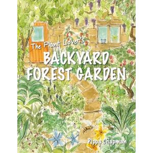 Pippa Chapman The Plant Lover’s Backyard Forest Garden: Trees, Fruit and Veg in Small Spaces Pippa Chapman The Plant Lover’s Backyard Forest Garden: Trees, Fruit and Veg in Small Spaces