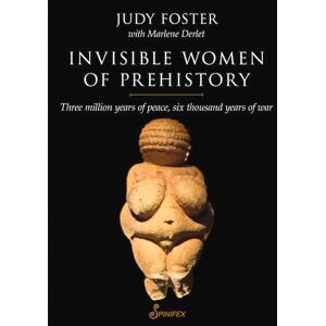 Judy Foster Invisible Women of Prehistory: Three Million Years of Peace, Six Thousand Years of War Judy Foster Invisible Women of Prehistory: Three Million Years of Peace, Six Thousand Years of War