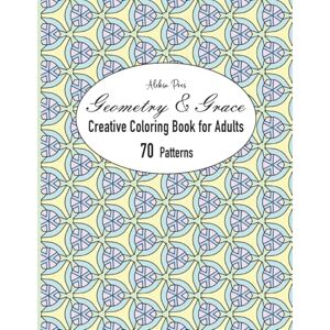 Pres, Aleksa Geometry & Grace Creative Coloring Book for Adults 70 Patterns: Fuel your artistic side with crisp lines and harmonious forms Pres, Aleksa Geometry & Grace Creative Coloring Book for Adults 70 Patterns: Fuel your artistic side with crisp lines and harmonious forms