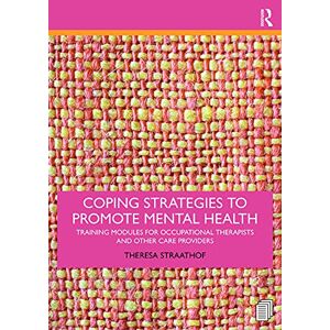 Straathof, Theresa Coping Strategies to Promote Mental Health: Training Modules for Occupational Therapists and Other Care Providers Straathof, Theresa Coping Strategies to Promote Mental Health: Training Modules for Occupational Therapists and Other Care Providers