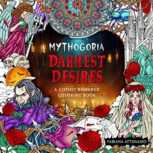 Attanasio, Fabiana Mythogoria: Darkest Desires: A Gothic Romance Coloring Book Attanasio, Fabiana Mythogoria: Darkest Desires: A Gothic Romance Coloring Book