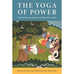 Lee The Yoga of Power: Yoga as Political Thought and Practice in India Lee The Yoga of Power: Yoga as Political Thought and Practice in India