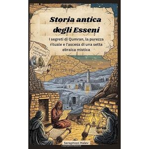 Halev, Seraphion Storia antica degli Esseni: I segreti di Qumran, la purezza rituale e l'ascesa di una setta ebraica mistica Halev, Seraphion Storia antica degli Esseni: I segreti di Qumran, la purezza rituale e l'ascesa di una setta ebraica mistica